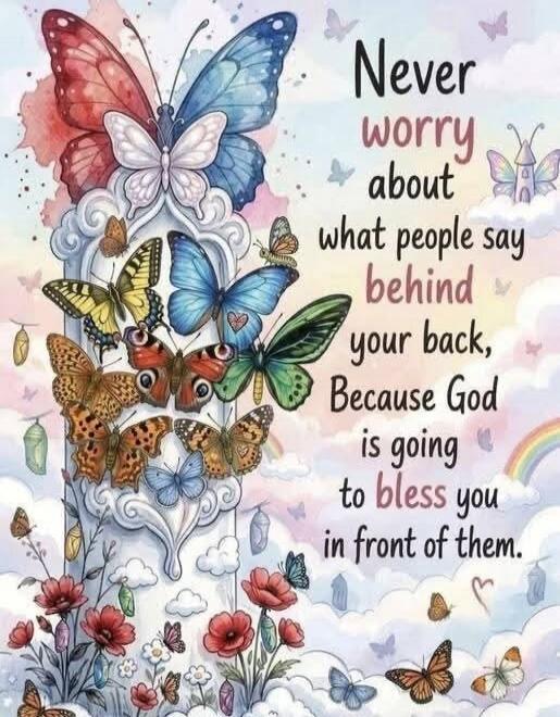 Never worry about what people say behind your back, Because God is going to bless you in front of them.