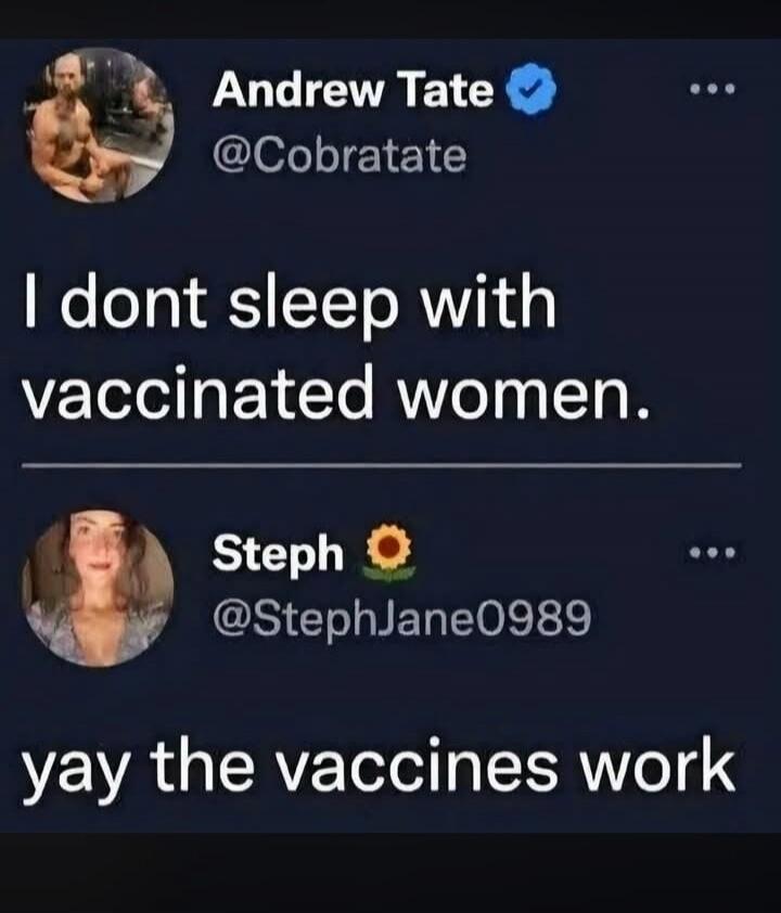 Andrew Tate @Cobratatete I dont sleep with vaccinated women. Steph @StephJane0989 yay the vaccines work