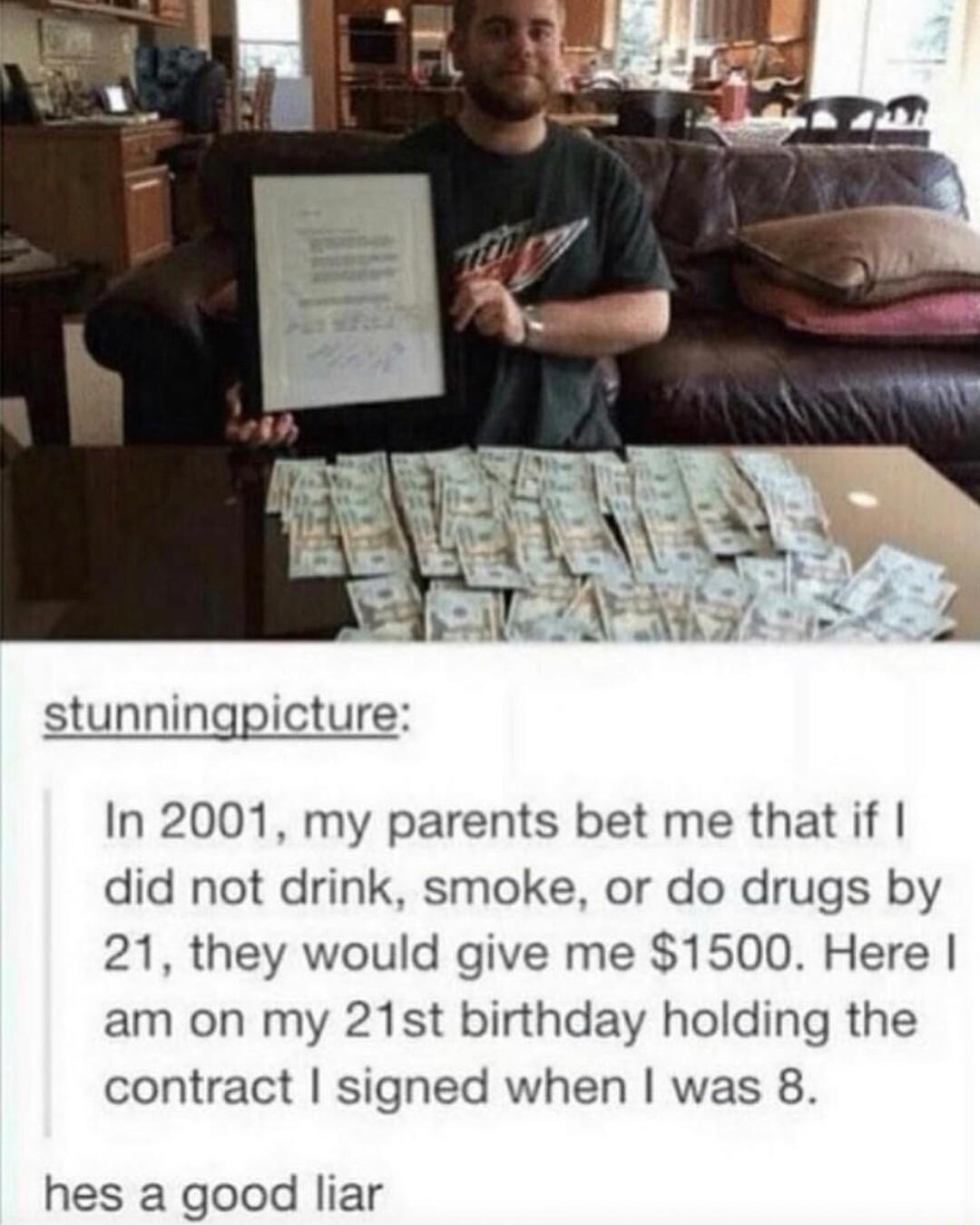 stunningpicture In 2001 my parents bet me that if did not drink smoke or do drugs by 21 they would give me 1500 Here am on my 21st birthday holding the contract signed when was 8 hes a good liar