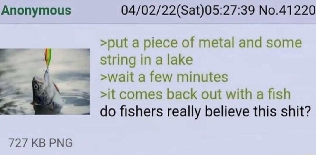 040222Sat052739 No41220 put a piece of metal and some string in a lake wait a few minutes it comes back out with a fish do fishers really believe this shit 727 KB PNG