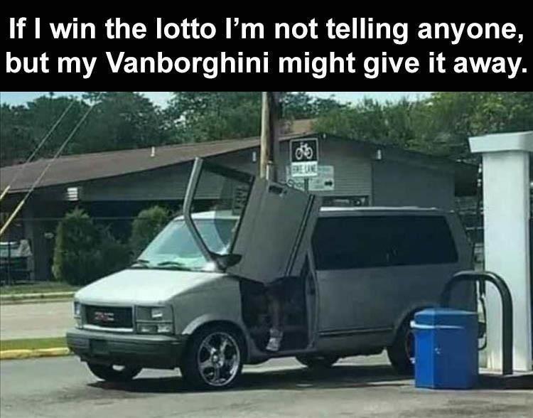 If I win the lotto Im not telling anyone but my Vanborghini mlght AR EVENA