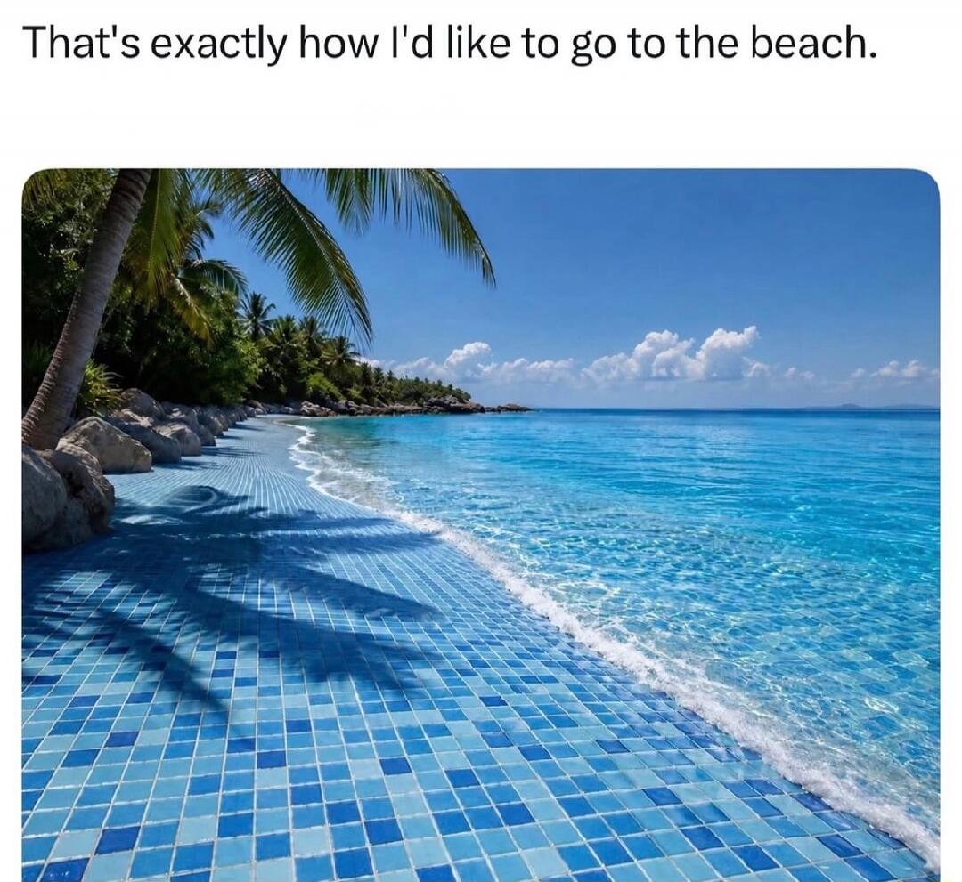 That's exactly how I'd like to go to the beach.