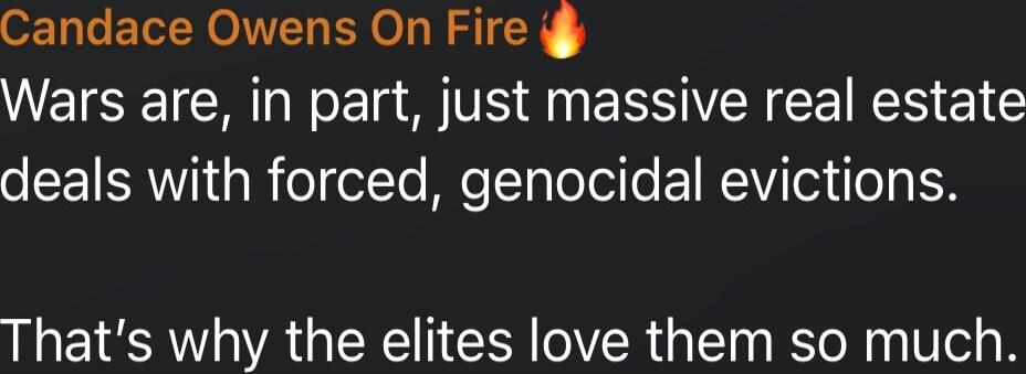 Candace Owens On Fire🔥 Wars are, in part, just massive real estate deals with forced, genocidal evictions. That's why the elites love them so much.