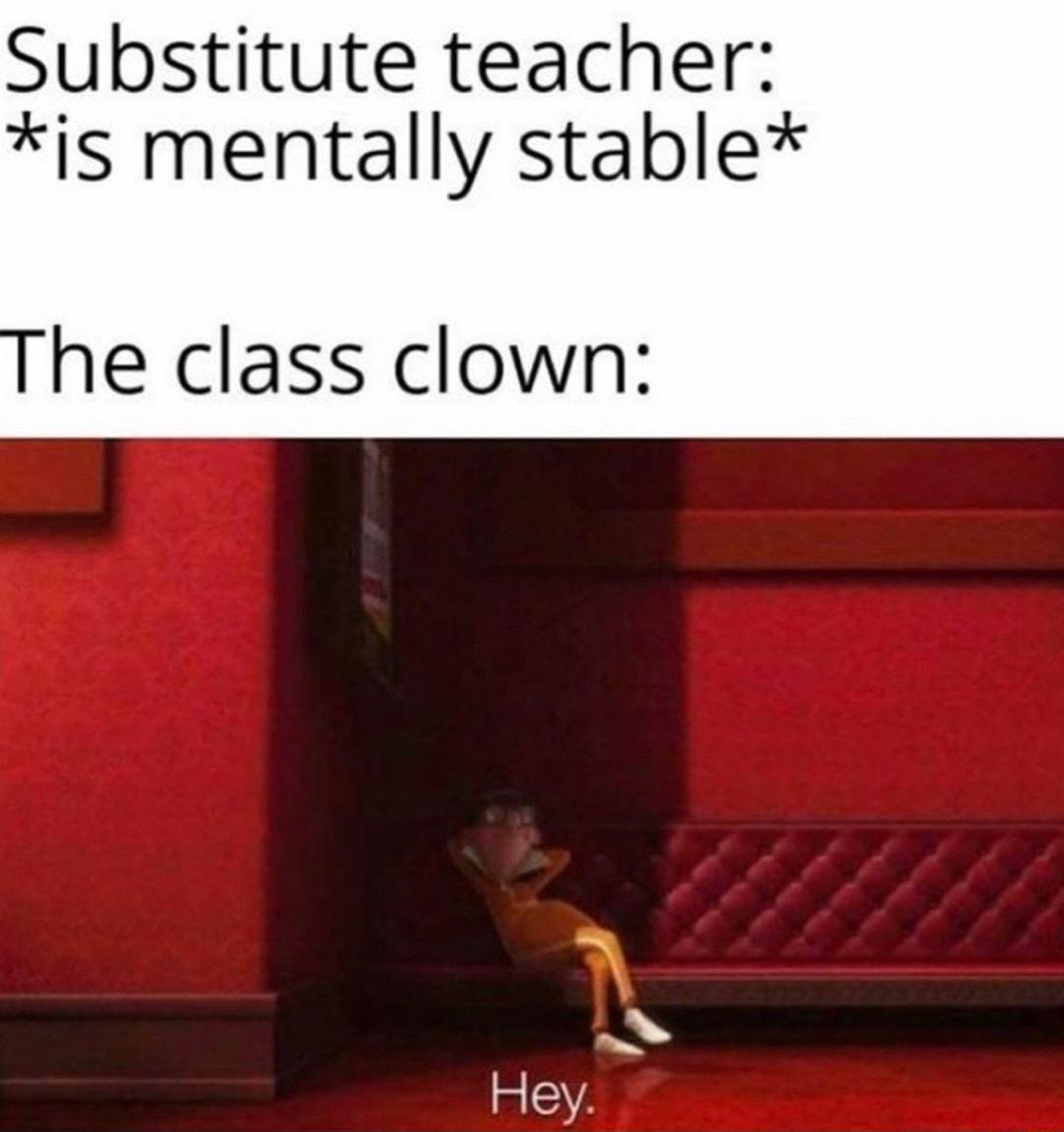 Substitute teacher is mentally stable he class clown Hey