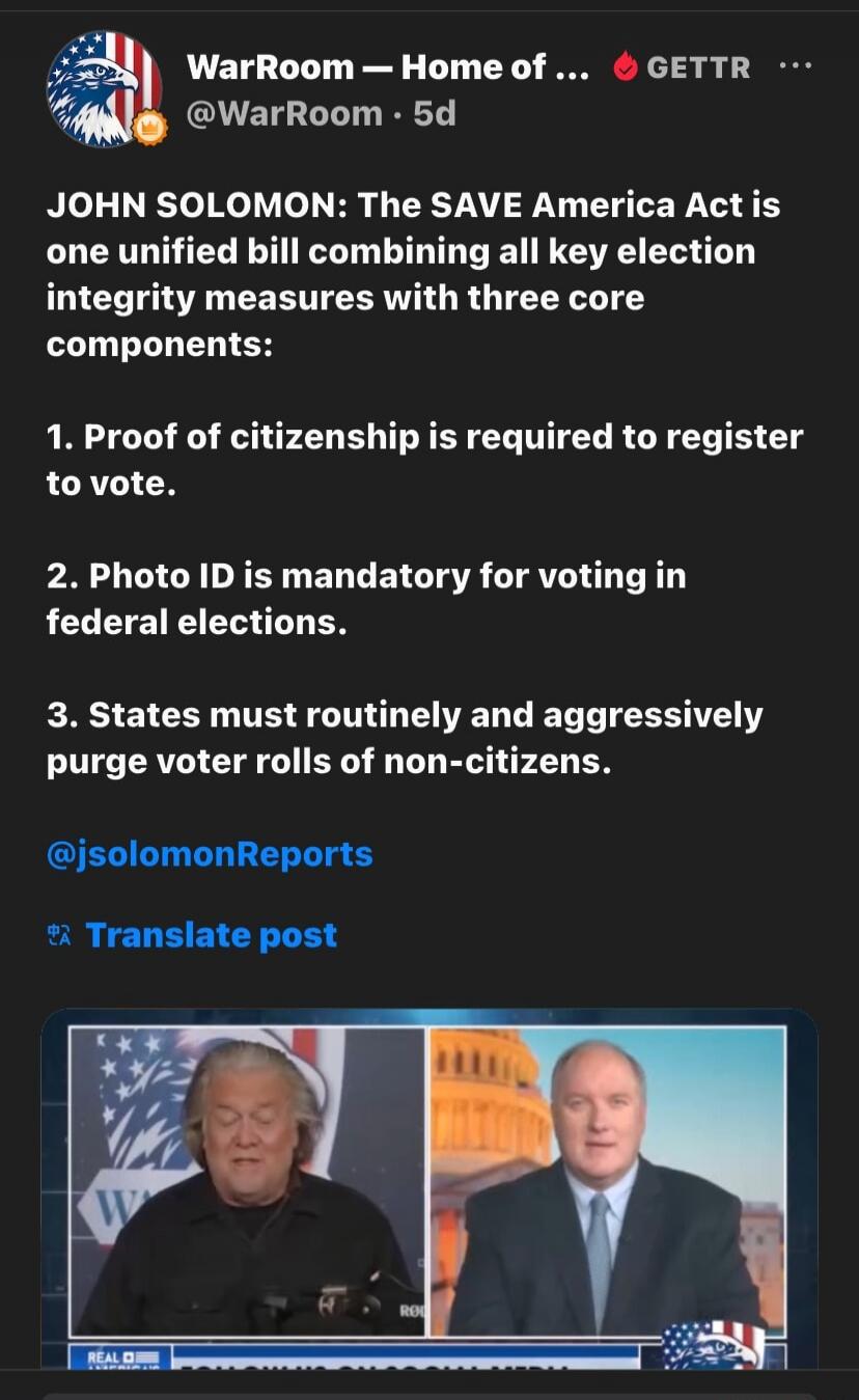 JOHN SOLOMON: The SAVE America Act is one unified bill combining all key election integrity measures with three core components:

1. Proof of citizenship is required to register to vote.

2. Photo ID is mandatory for voting in federal elections.

3. States must routinely and aggressively purge voter rolls of non-citizens.