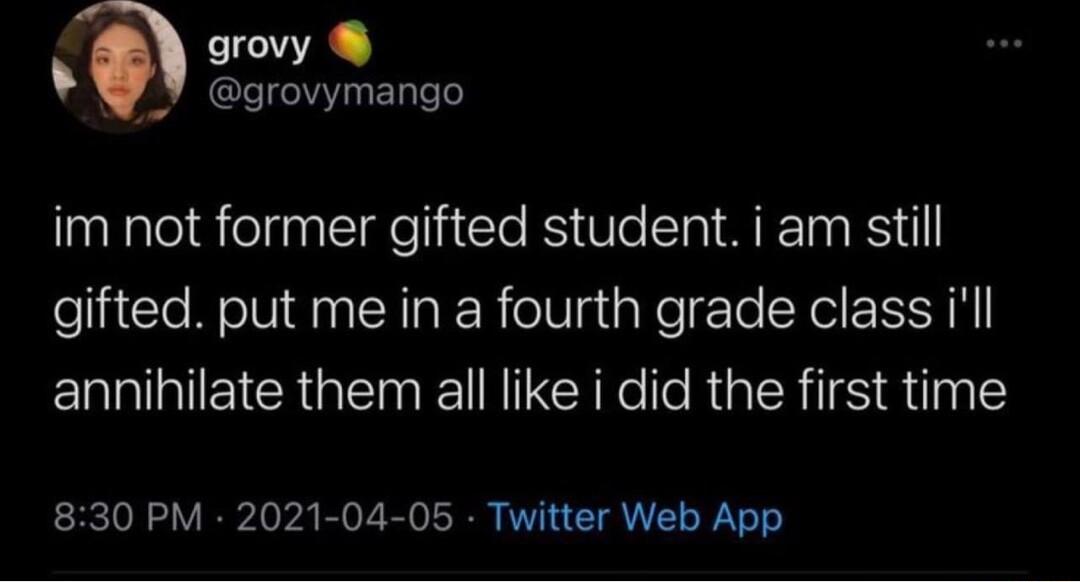 grovy grovymango alatelaielin e liiCle R el Al B gifted put me in a fourth grade class ill annihilate them all like i did the first time 830 PM 2021 04 05 Twitter Web App