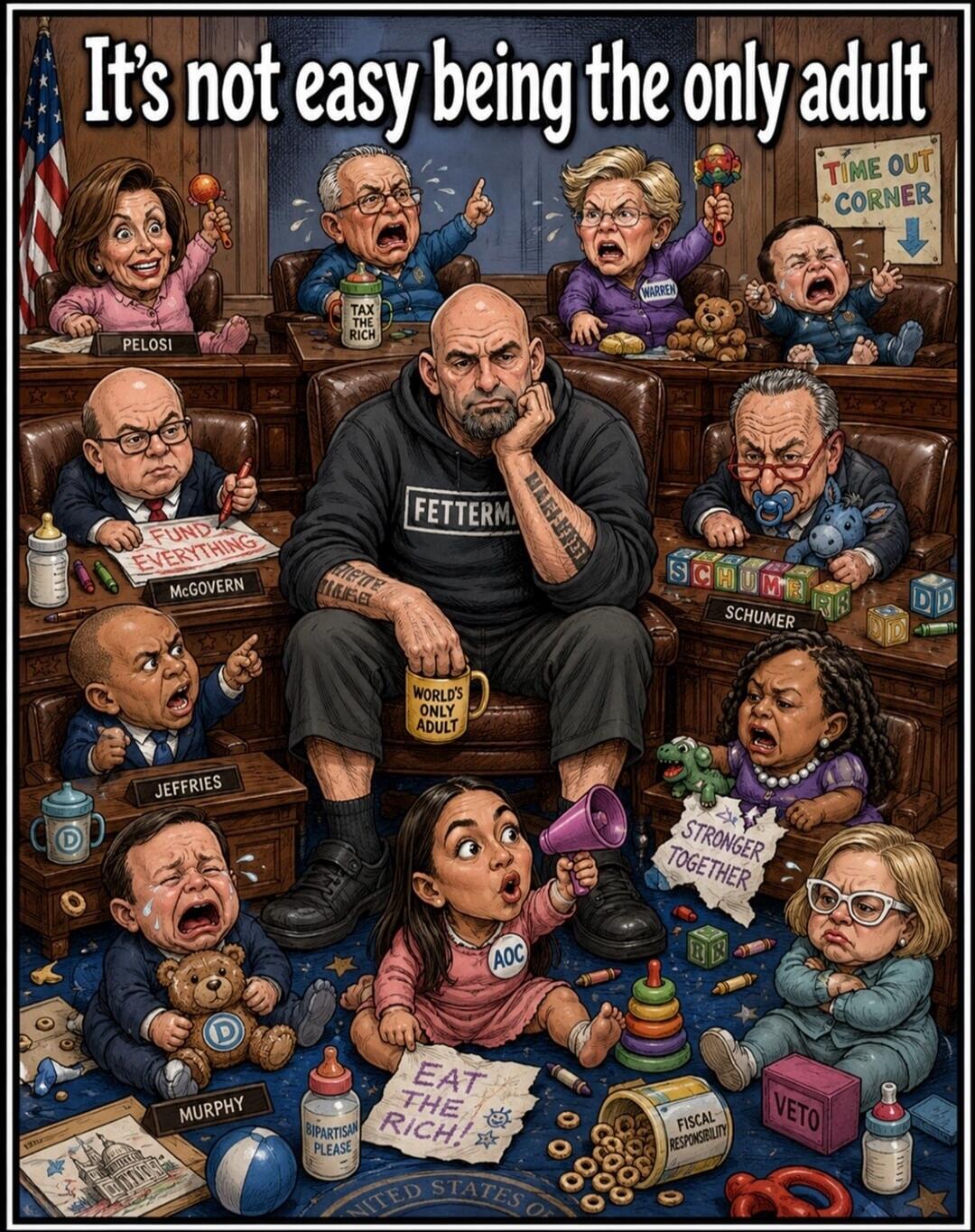 It's not easy being the only adult. The image depicts John Fetterman as the sole adult, looking weary, wearing a 'FETTERMAN' hoodie and holding a mug that says 'WORLD'S ONLY ADULT'. He is surrounded by other prominent Democratic politicians portrayed as crying or playing babies. These include Pelosi holding a rattle, a politician with a 'TAX THE RI