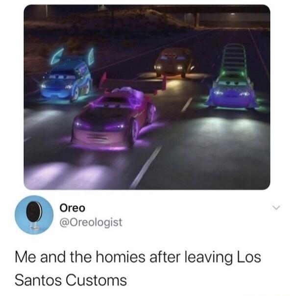Oreo Oreologist Me and the homies after leaving Los Santos Customs