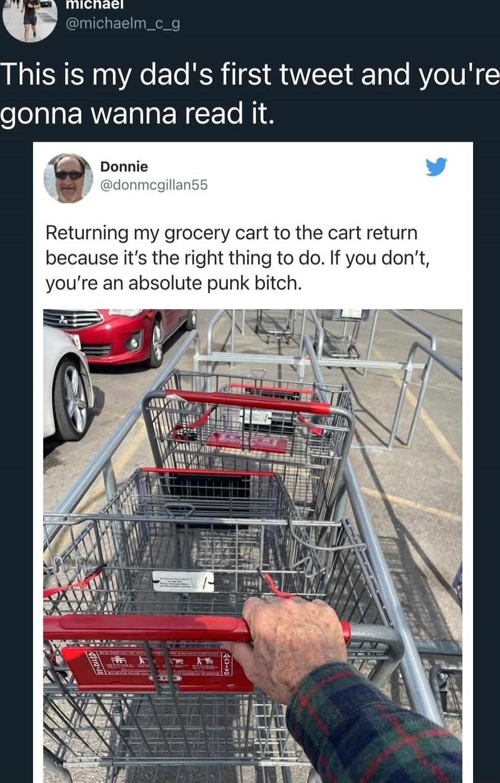 This is my dad's first tweet and you're gonna wanna read it. Returning my grocery cart to the cart return because it's the right thing to do. If you don’t, you’re an absolute punk bitch.