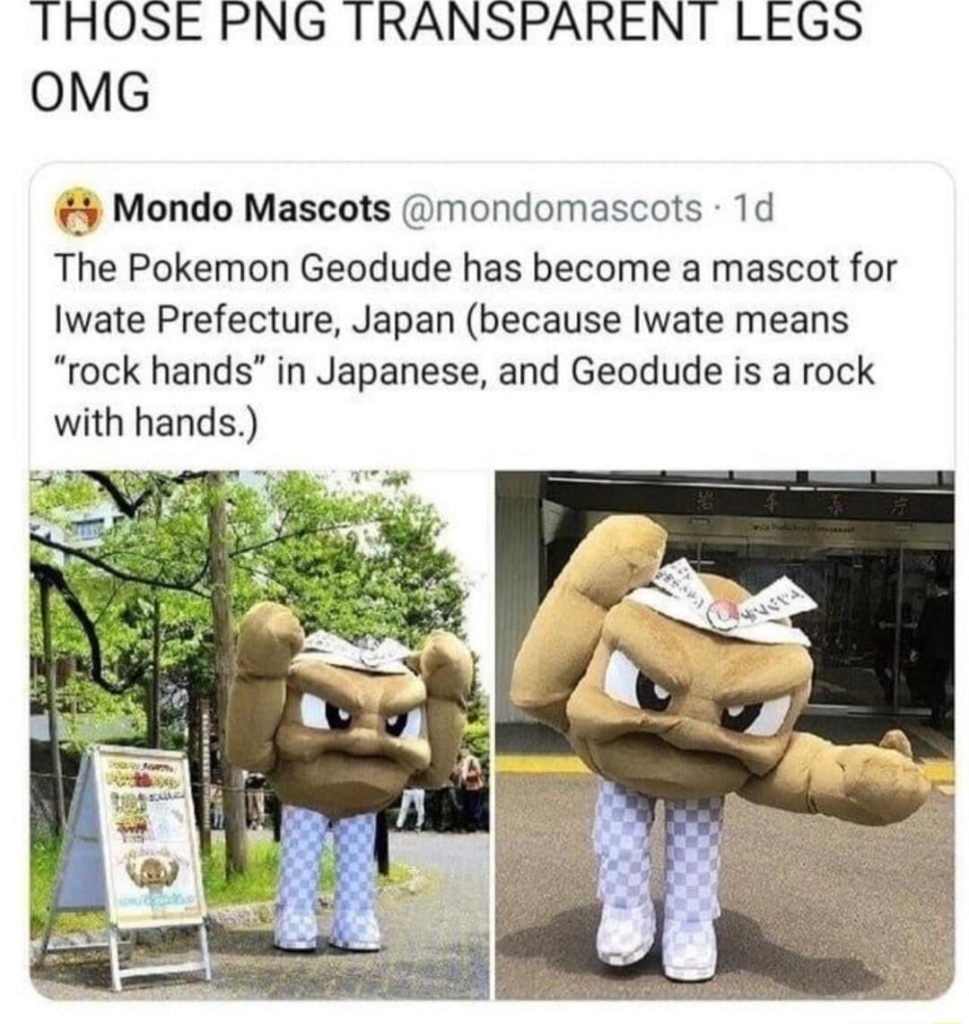 THOSE PNG TRANSPARENT LEGS OMG Mondo Mascots mondomascots 1d The Pokemon Geodude has become a mascot for Iwate Prefecture Japan because Iwate means rock hands in Japanese and Geodude is a rock with hands