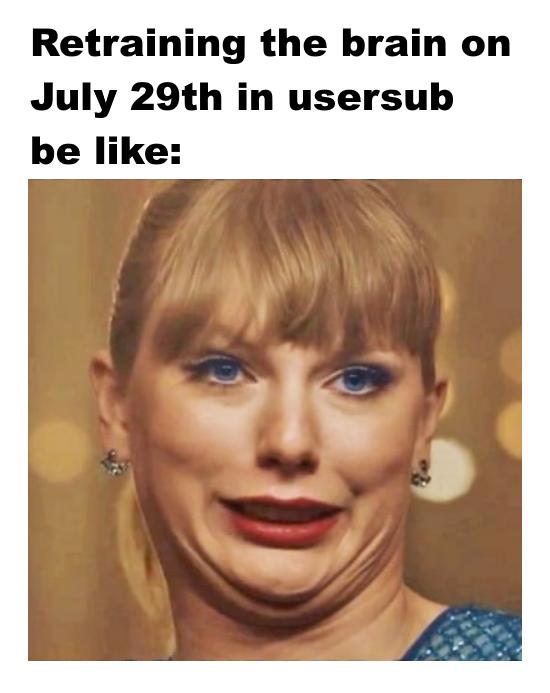 Retraining the brain on July 29th in usersub be like