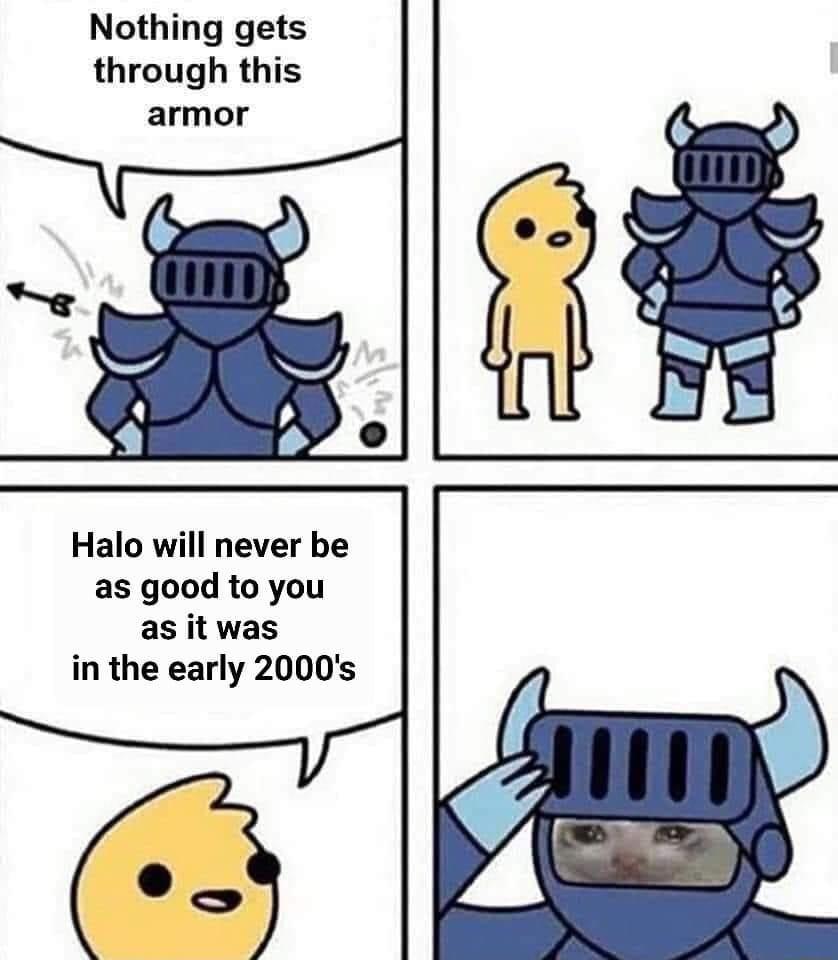 Nothing gets through this armor Halo will never be as good to you as it was in the early 2000s