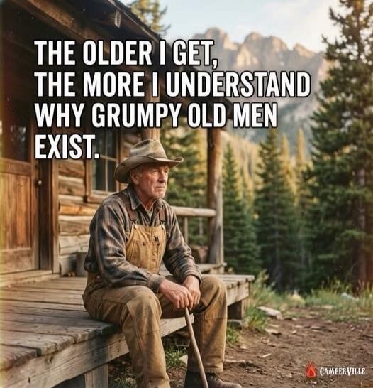 THE OLDER I GET, THE MORE I UNDERSTAND WHY GRUMPY OLD MEN EXIST.
