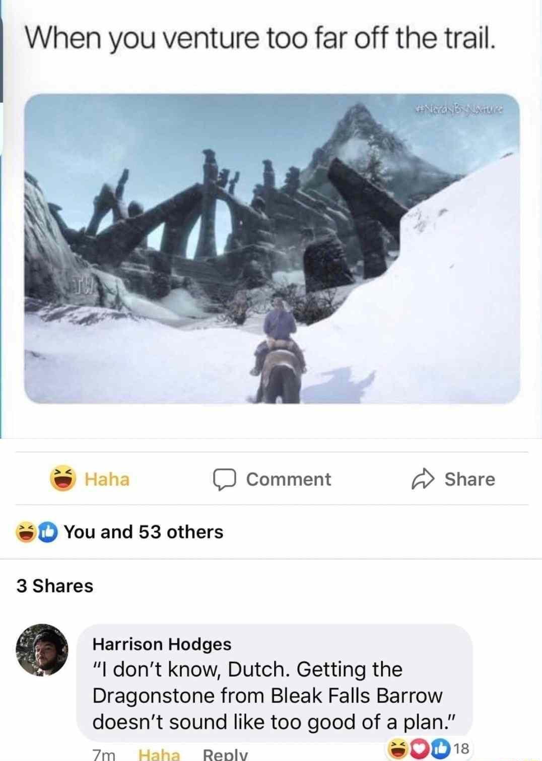 When you venture too far off the trail Haha comment share D You and 53 others 3 Shares Harrison Hodges I dont know Dutch Getting the Dragonstone from Bleak Falls Barrow doesnt sound like too good of a plan 2m Haha Renly 0011