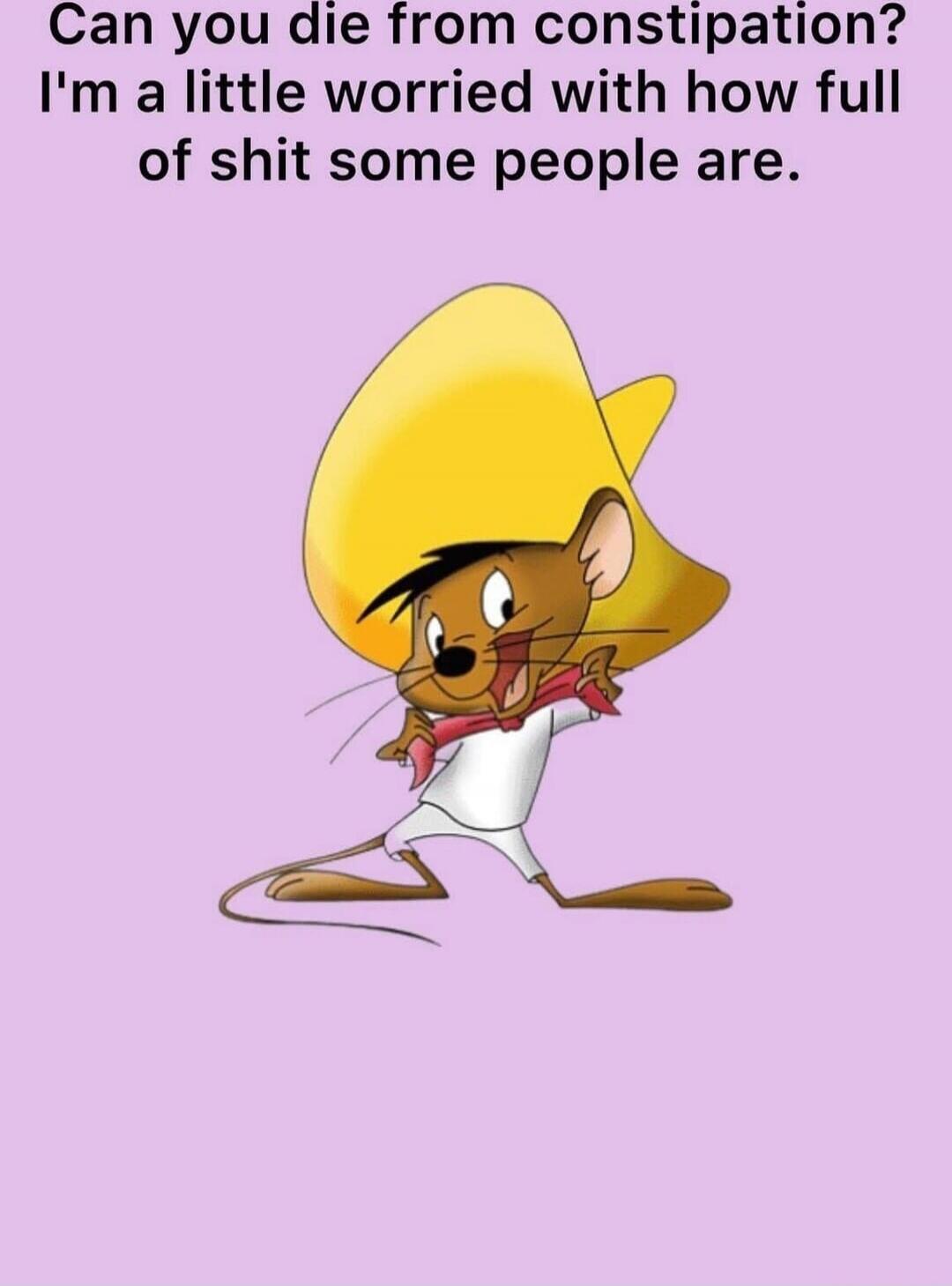 Can you die from constipation? I'm a little worried with how full of shit some people are.