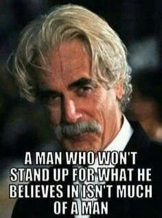 A MAN WHO WON'T STAND UP FOR WHAT HE BELIEVES IN ISN'T MUCH OF A MAN