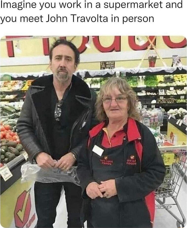 Imagine you work in a supermarket and you meet John Travolta in person