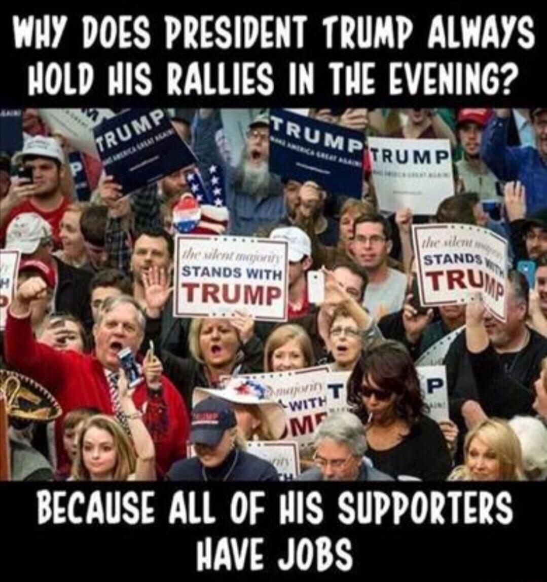 WHY DOES PRESIDENT TRUMP ALWAYS _HoLp His RAllIES IN THE EVENING BECAIISE ALI OF HIS SIIPPORIERS HAVE JOBS