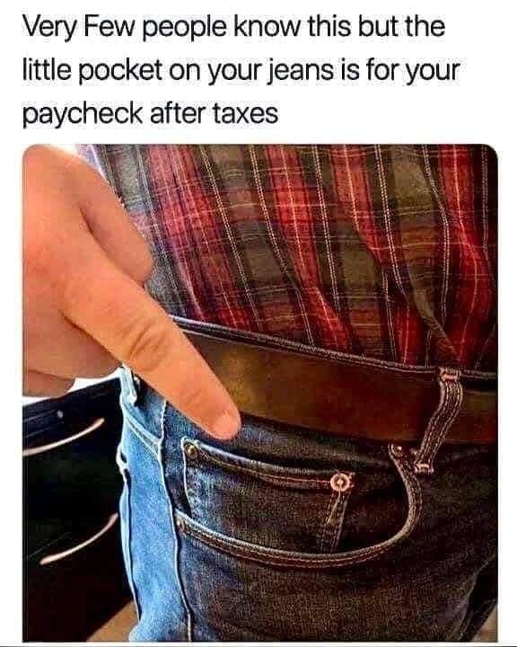 Very Few people know this but the little pocket on your jeans is for your paycheck after taxes