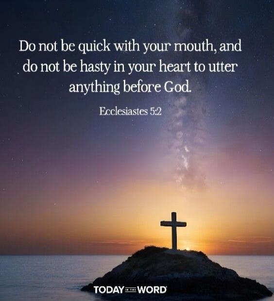 Do not be quick with your mouth, and do not be hasty in your heart to utter anything before God. Ecclesiastes 5:2