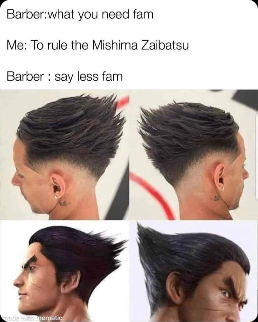 i Barberwhat you need fam Me To rule the Mishima Zaibatsu Barber say less fam