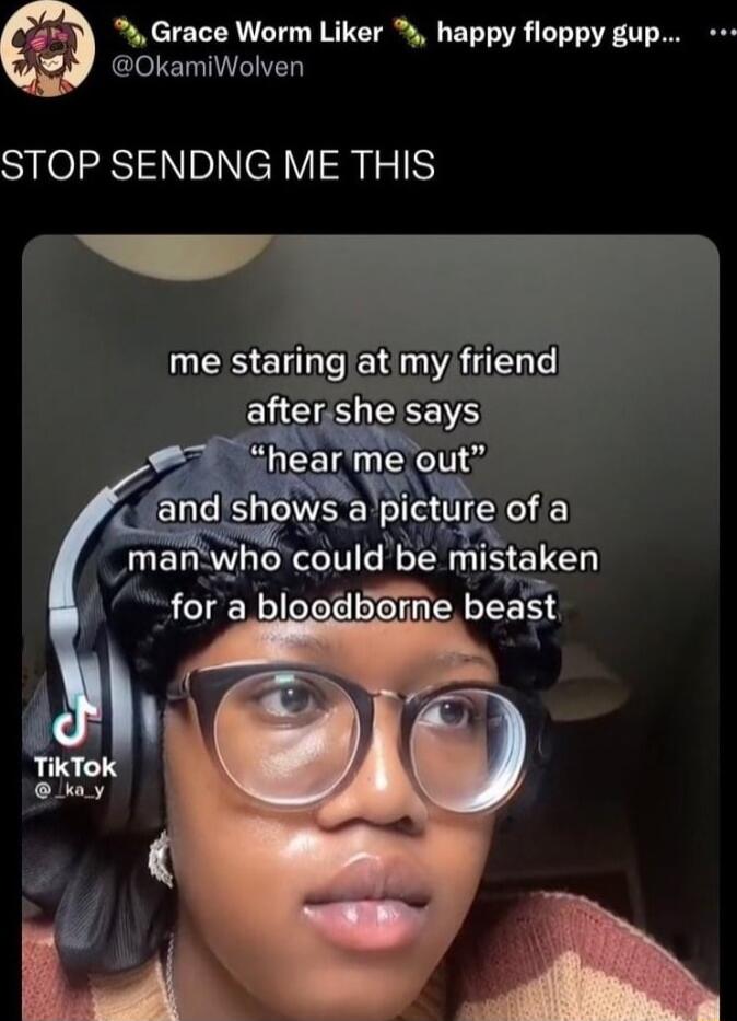 Grace Worm Liker happy floppy gup OkamiWolven STOP SENDNG ME THIS me staringat my friend after she says hear me out Nand sh WS aplcture of a man whc could be mlstaken for a bloodboine beast