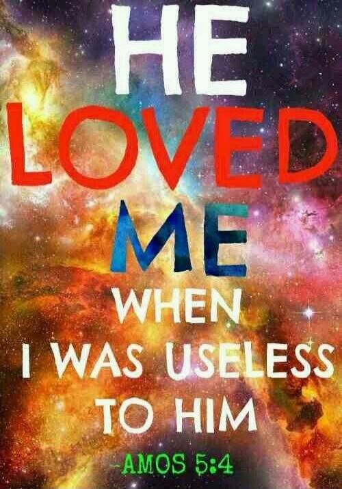 HE LOVED ME WHEN I WAS USELESS TO HIM AMOS 5:4