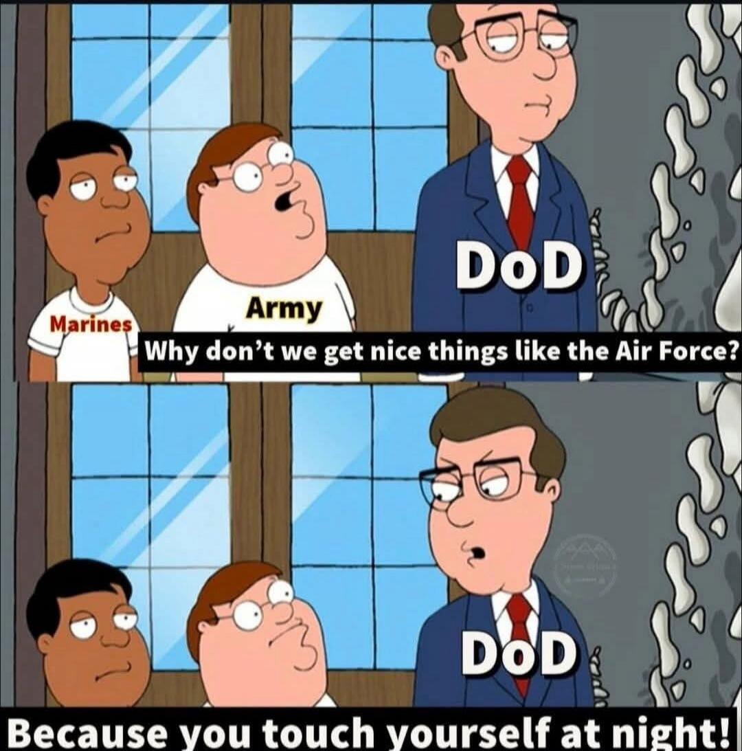 Why don't we get nice things like the Air Force? DoD DoD Because you touch yourself at night!