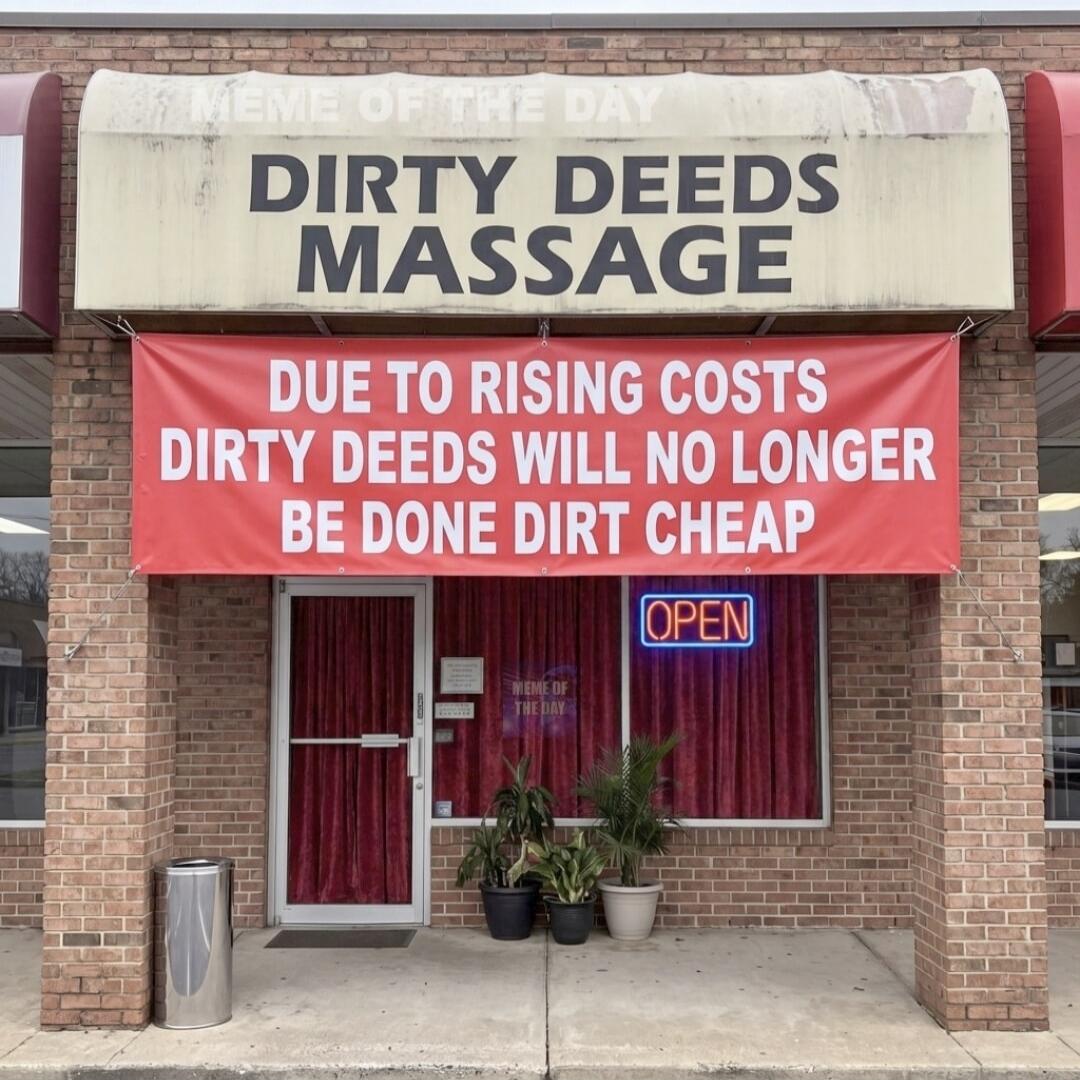 MEME OF THE DAY DIRTY DEEDS MASSAGE DUE TO RISING COSTS DIRTY DEEDS WILL NO LONGER BE DONE DIRT CHEAP OPEN