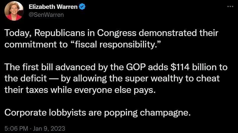 Q Elizabeth Warren Today Republicans in Congress demonstrated their commitment to fiscal responsibility The first bill advanced by the GOP adds 114 billion to the deficit by allowing the super wealthy to cheat their taxes while everyone else pays Corporate lobbyists are popping champagne