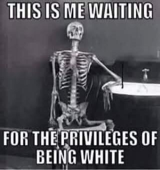 THIS IS ME WAITING FOR THE PRIVILEGES OF BEING WHITE