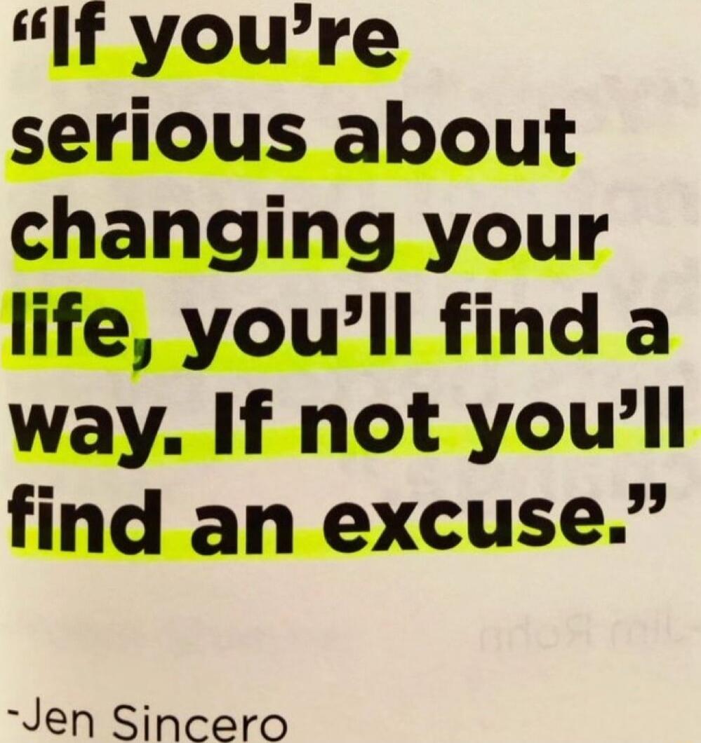 If youre serious about changing your life youll find a way If not youwll find an excuse Jen Sincero