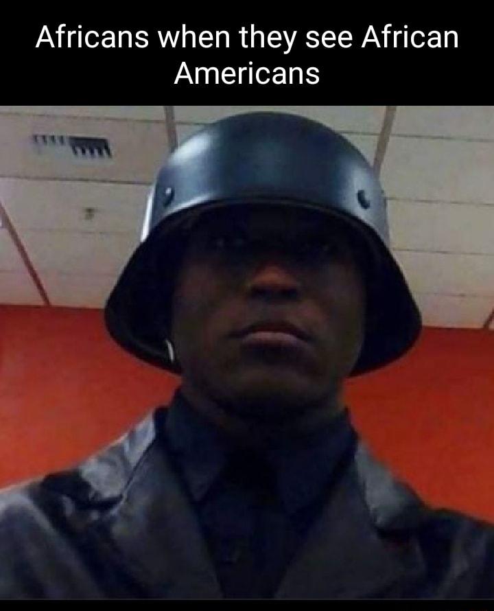 Africans when they see African Americans E