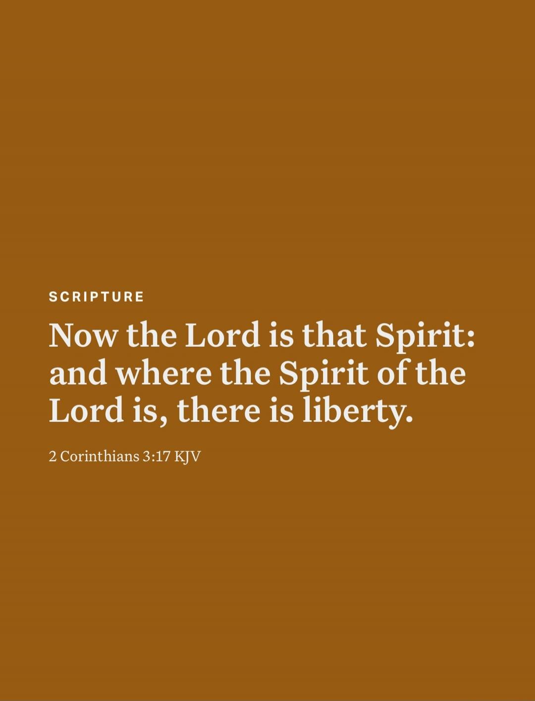 SCRIPTURE Now the Lord is that Spirit: and where the Spirit of the Lord is, there is liberty. 2 Corinthians 3:17 KJV