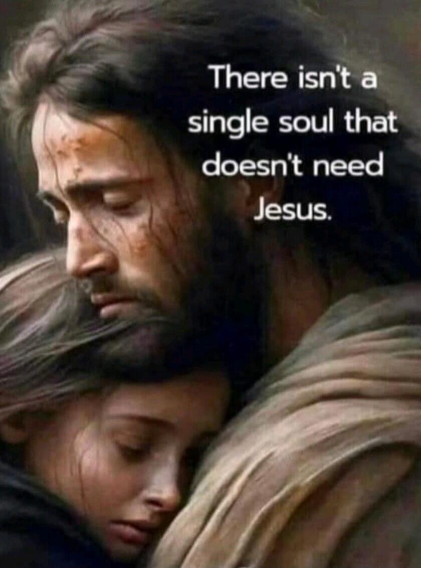 There isn't a single soul that doesn't need Jesus.