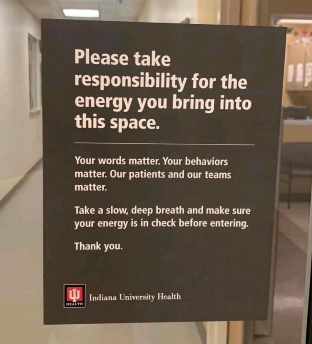 Please take responsibility for the S TATGITE T TR this space Your words matter Your behaviors UEL AT EL SN TS G matter Take a slow deep breath and make sure your energy is in check before entering LLEL LSS q Indiana University Health nnnnnn i I