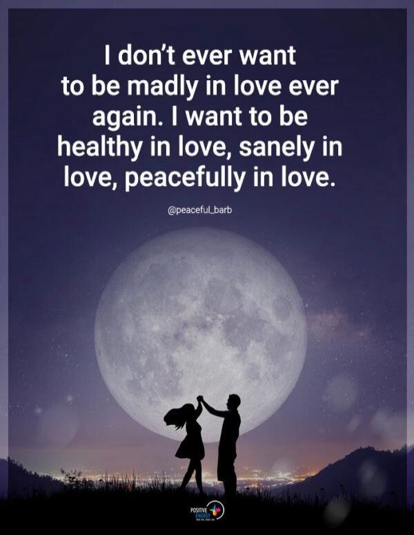 I don't ever want to be madly in love ever again. I want to be healthy in love, sanely in love, peacefully in love. @peaceful_barb POSITIVE ENERGY