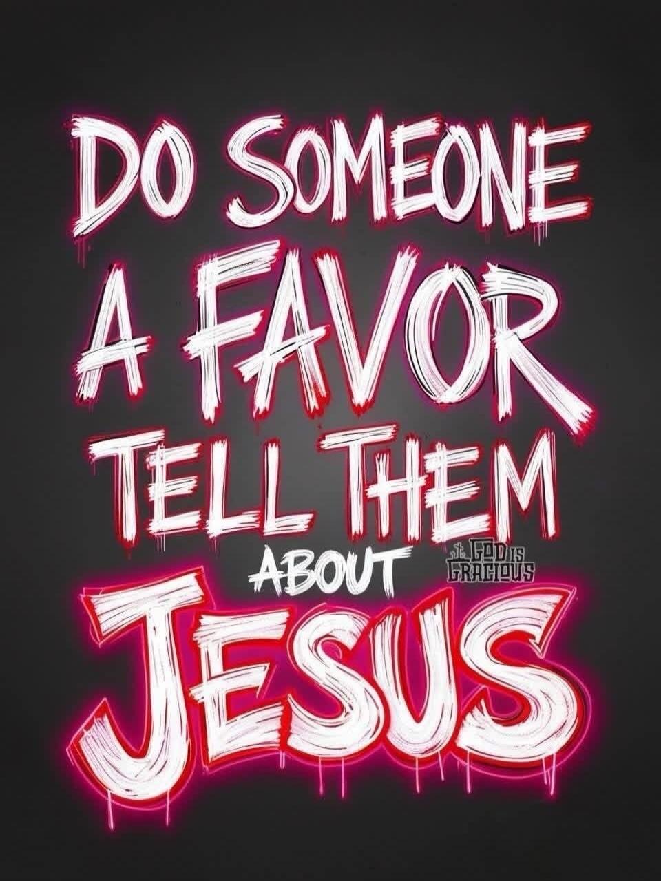 DO SOMEONE A FAVOR TELL THEM ABOUT JESUS GOD IS GRACIOUS