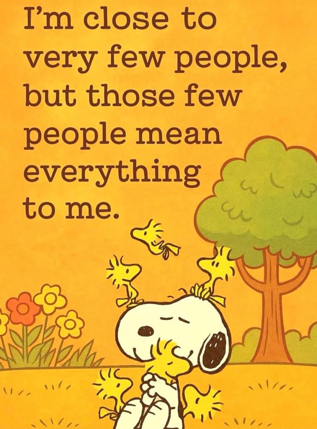 I'm close to very few people, but those few people mean everything to me.