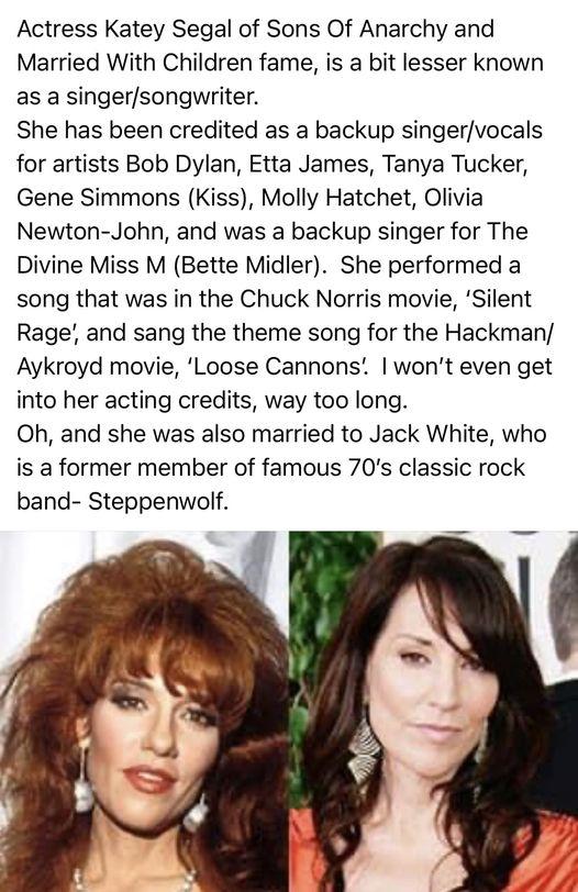 Actress Katey Segal of Sons Of Anarchy and Married With Children fame is a bit lesser known as a singersongwriter She has been credited as a backup singervocals for artists Bob Dylan Etta James Tanya Tucker Gene Simmons Kiss Molly Hatchet Olivia Newton John and was a backup singer for The Divine Miss M Bette Midler She performed a song that was in the Chuck Norris movie Silent Rage and sang the th