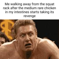 Me walking away from the squat rack after the medium rare chicken in my intestines starts taking its revenge