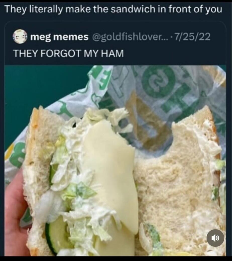 They literally make the sandwich in front of you THEY FORGOT MY HAM