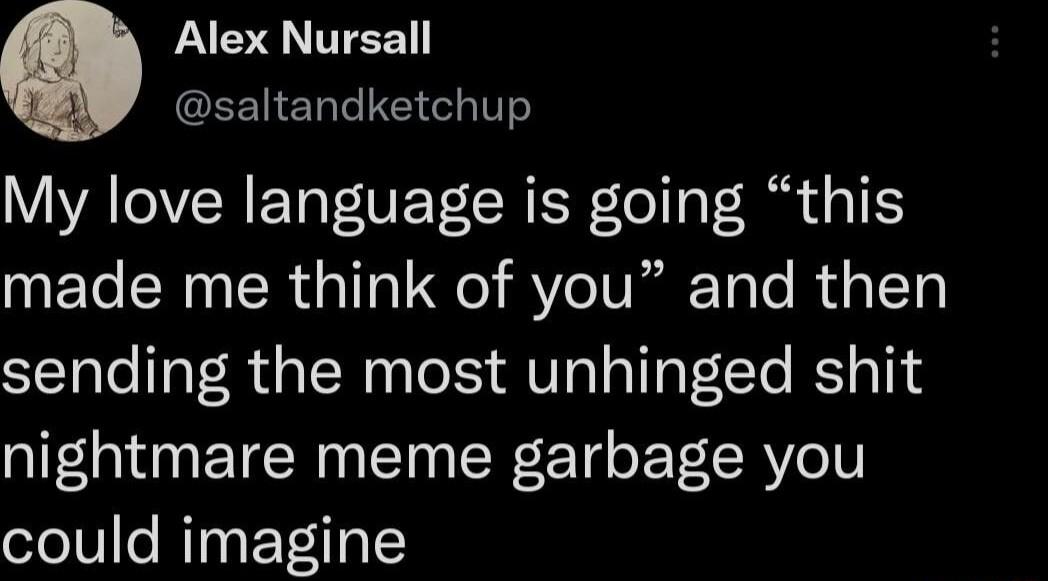 Alex Nursall saltandketchup YATOVRETaI VEY CREN Lol a T 31 made me think of you and then sending the most unhinged shit nightmare meme garbage you could imagine