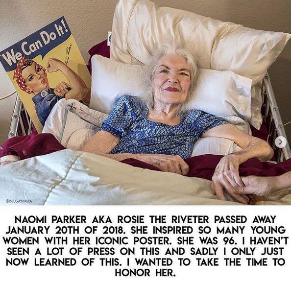 iyl NAOMI PARKER AKA ROSIE THE RIVETER PASSED AWAY JANUARY 20TH OF 2018 SHE INSPIRED SO MANY YOUNG WOMEN WITH HER ICONIC POSTER SHE WAS 96 HAVENT SEEN A LOT OF PRESS ON THIS AND SADLY ONLY JUST NOW LEARNED OF THIS WANTED TO TAKE THE TIME TO HONOR HER