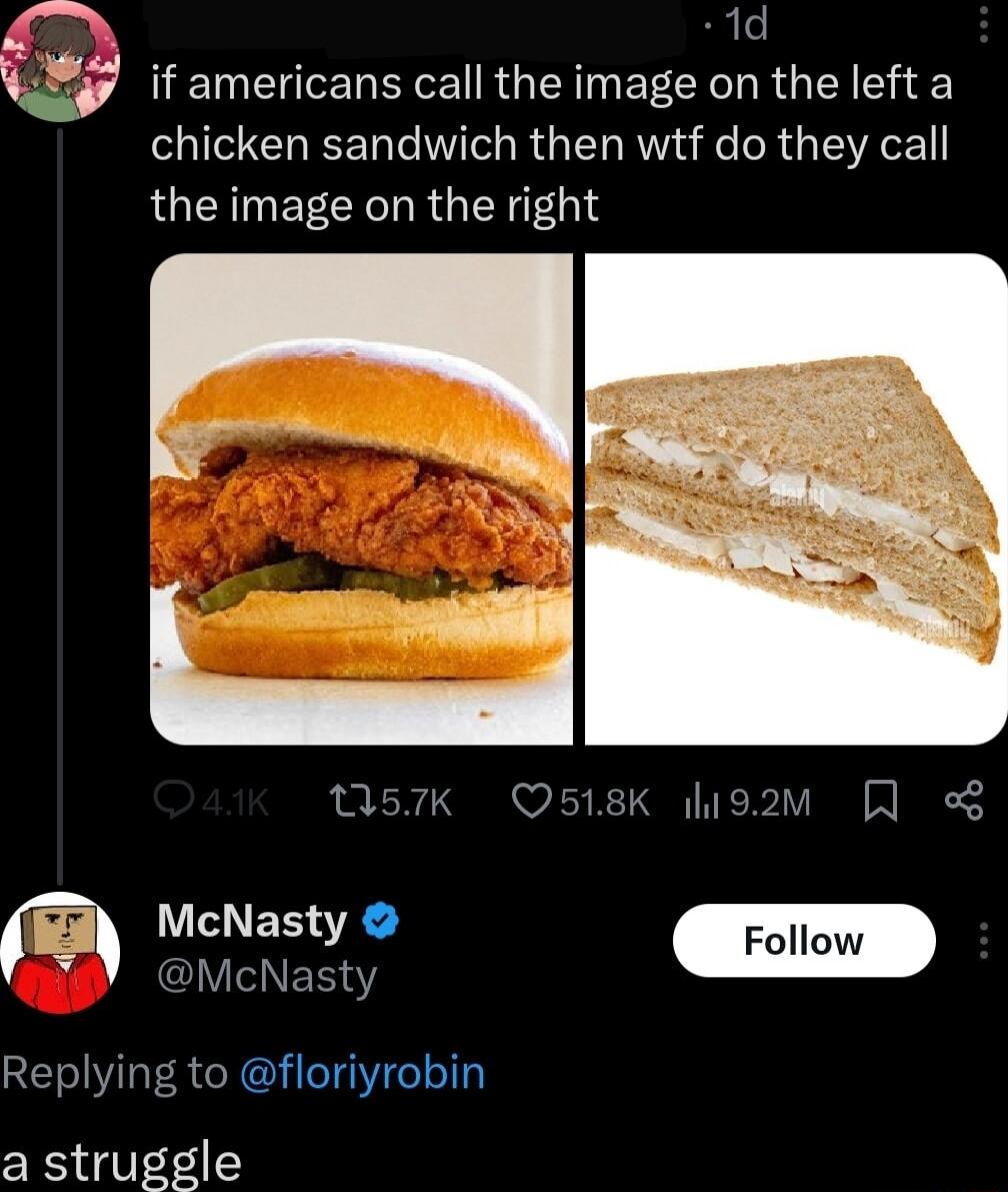 7 if americans call the image on the left a chicken sandwich then wtf do they call AGENMEECER RGN 057Kk O518K higav R 9 McNasty Replying to floriyrobin a struggle