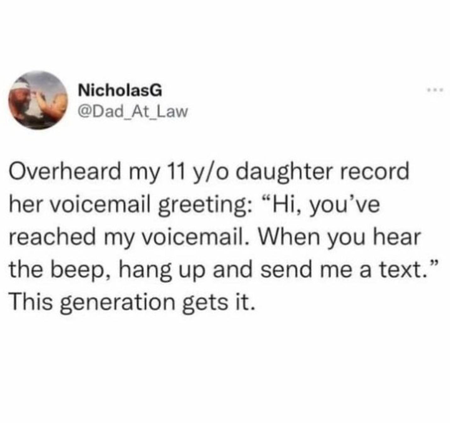 NicholasG Dad At Law Overheard my 11 yo daughter record her voicemail greeting Hi youve reached my voicemail When you hear the beep hang up and send me a text This generation gets it