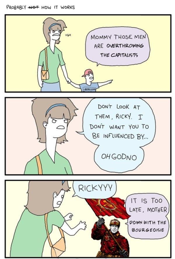 PRORARLY w0 HOW IT WORKS MoMMY THOSE MEN ARE OVERTHROWING THE CAPITALSTS DONT LooK AT THEM RICKY T DONT WANT You To RE INFLUENCED BY IT Is Too LATE MOTHER QOWN WITH THE BOURGEOISIE