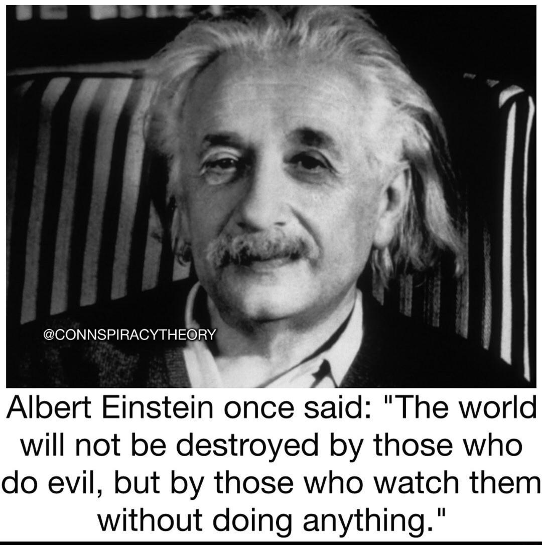 CONNSPIRACYTHEGRY Albert Einstein once said The world will not be destroyed by those who do evil but by those who watch them without doing anything