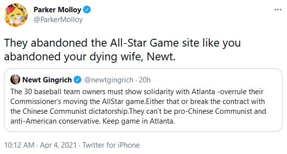 Parker Molloy ParkerMolloy They abandoned the All Star Game site like you abandoned your dying wife Newt Newt Gingrich newtgingrich 20h The 30 baseball team owners must show solidarity with Atlanta overrule their Commissioners moving the AllStar game Either that or break the contract with the Chinese Communist dictatorshipThey cant be pro Chinese Communist and anti American conservative Keep game 