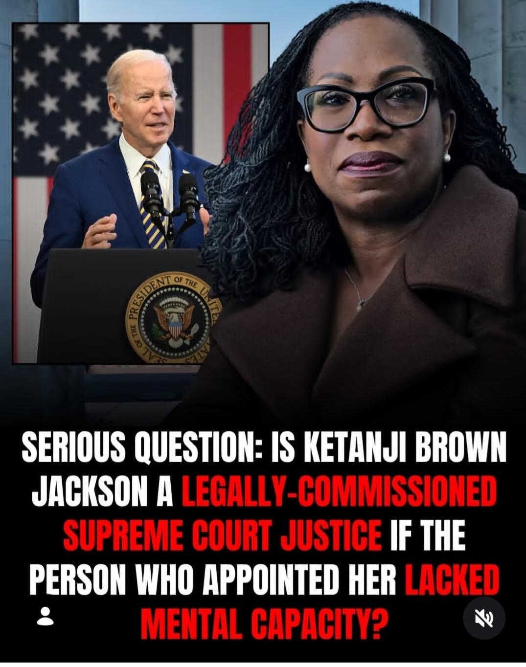 SERIOUS QUESTION: IS KETANJI BROWN JACKSON A LEGALLY-COMMISSIONED SUPREME COURT JUSTICE IF THE PERSON WHO APPOINTED HER LACKED MENTAL CAPACITY?